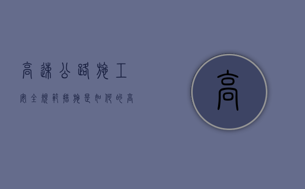 高速公路施工安全规范措施是如何的（高速安全施工作业规范）