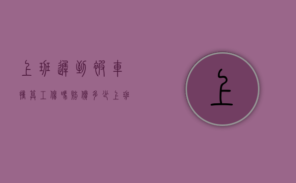 上班迟到被车撞算工伤吗赔偿多少(上班迟到被车撞算工伤吗算工伤吗) 上班迟到被车撞算工伤吗赔偿多少(上班迟到被车撞算工伤吗算工伤吗)
