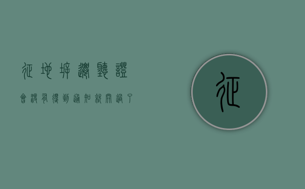 征地拆迁听证会没有得到通知就开过了合法吗（征地拆迁听证会发言材料）