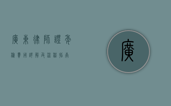 广东律师证年检费用详解及流程指南 广东律师证年检费用详解及流程指南