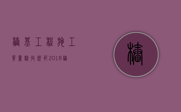 桩基工程施工质量验收规范2018（桩基工程验收内容）