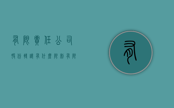 有限责任公司股份转让有什么限制（有限责任公司可以变更为股份公司吗）
