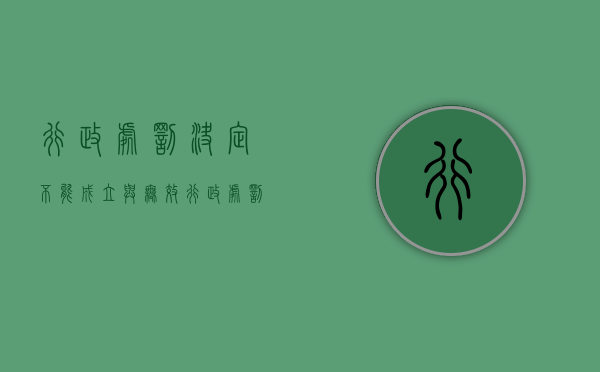 行政处罚决定不能成立与无效（行政处罚法违法事实不成立）