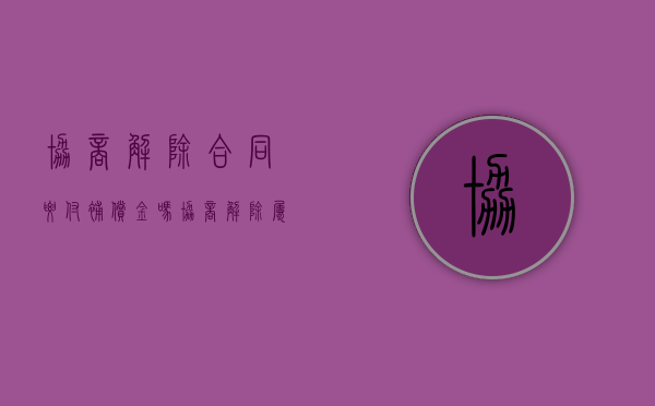 协商解除合同要付补偿金吗（协商解除属于辞退吗）