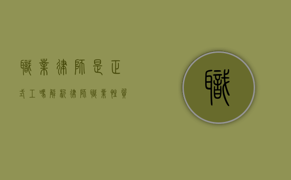 职业律师是正式工吗？解析律师职业性质与劳动关系