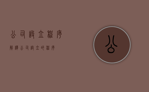 公司设立程序解释（公司设立的程序）