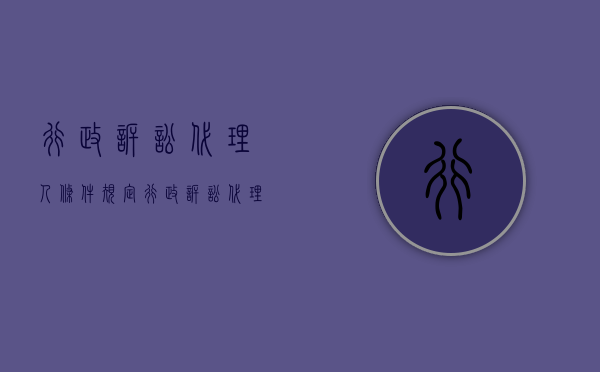 行政诉讼代理人条件规定（行政诉讼代理人的规定）