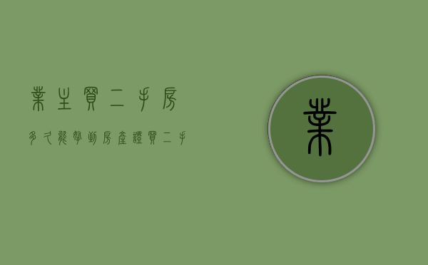 业主买二手房多久能拿到房产证（买二手房多久能办好房产证）