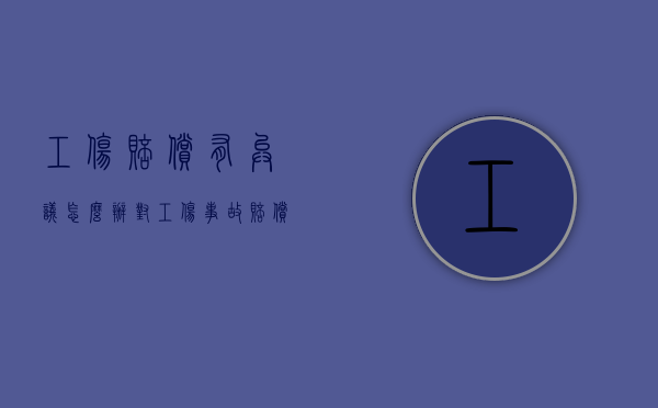 工伤赔偿有异议怎么办（对工伤事故赔偿有争议）
