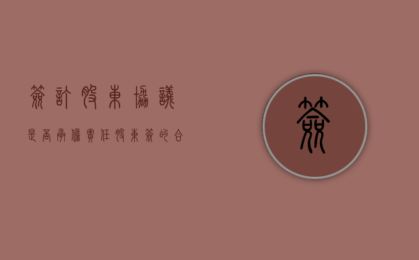 签订股东协议是否承担责任（股东签的合作协议有法律效益吗）