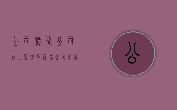 公司债务公司法人需要承担吗（公司欠债法人和股东的责任）