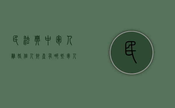 民法典中军人离婚个人财产有哪些（军人离婚后财产分割流程）