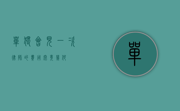 单独会见一次律师的费用究竟几何？