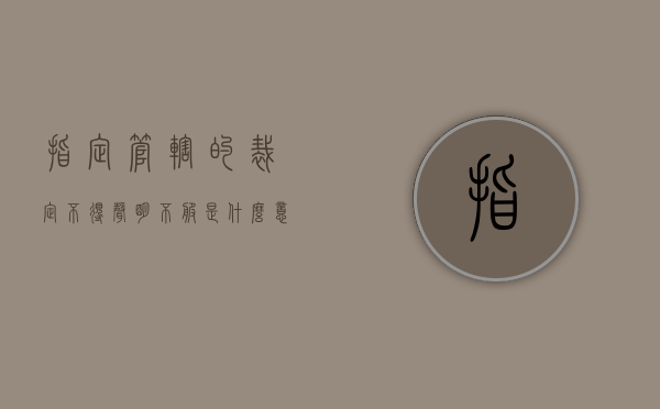 指定管辖的裁定不得声明不服是什么意思（指定管辖裁定书是由指定法院送达吗为什么）