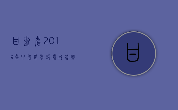 甘肃省2019年中考数学试卷及答案分析（2019年甘肃省中考数学试卷(含答案解析)）