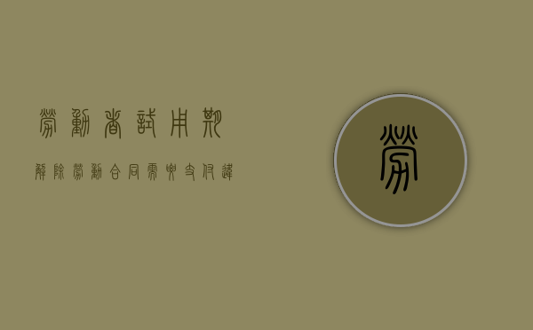 劳动者试用期解除劳动合同需要支付违约金吗（试用期员工解除劳动关系模板）