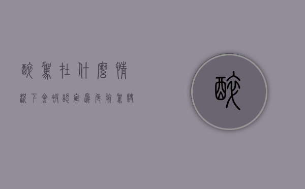 醉驾在什么情况下会被认定为危险驾驶罪（醉驾什么情况下不会被起诉）