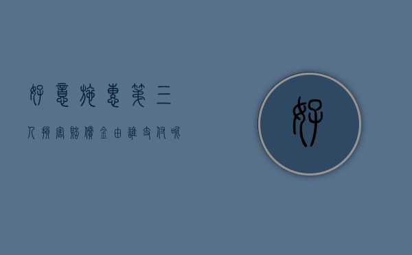 好意施惠第三人损害赔偿金由谁支付呢（好意施惠造成第三人损害）
