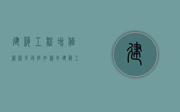 建筑工程增值税税率及抵扣税率（建筑工程增值税发票能抵扣几个点税额）