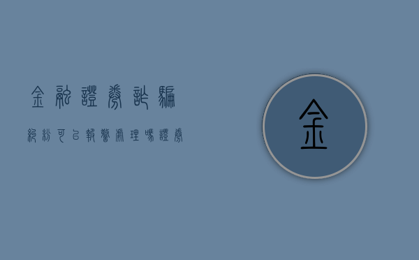 金融证券诈骗纠纷可以报警处理吗（证券诈骗举报电话）