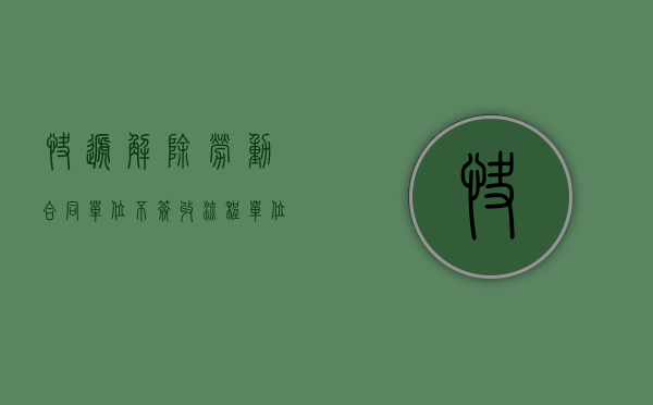 快递解除劳动合同单位不签收流程（单位快递来的解除劳动合同有效吗）