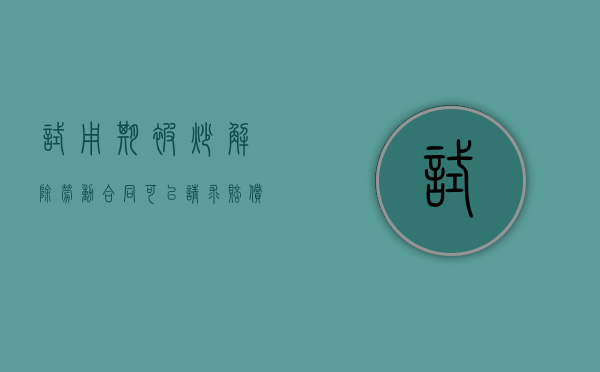 试用期被炒解除劳动合同可以请求赔偿吗？（试用期把员工辞退了要经济补偿吗）