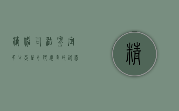 精神司法鉴定多少天是如何规定的（精神类司法鉴定怎么做）
