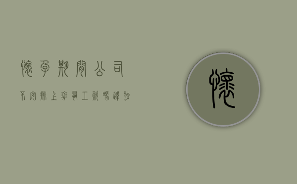 怀孕期间公司不安排上班 有工资吗违法吗（怀孕期间公司不安排工作,工资怎么发）