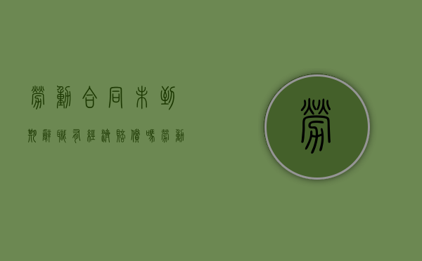 劳动合同未到期辞职有经济赔偿吗（劳动合同未到期员工辞职应该正常给工资）