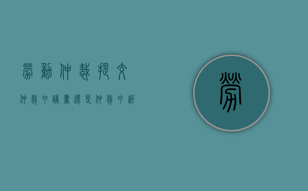 劳动仲裁提交仲裁申请书还是仲裁申诉书（劳动仲裁申请书准备几份）