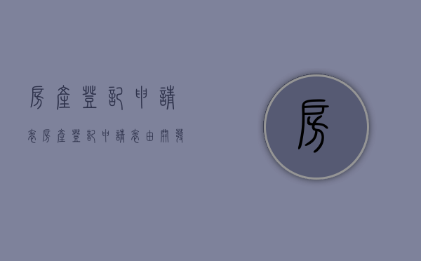 房产登记申请表（房产登记申请表由开发商提供吗）