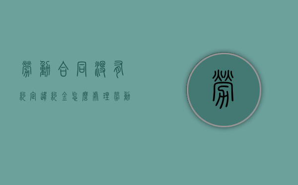 劳动合同没有约定违约金怎么处理（劳动合同没有约定期限怎么办）