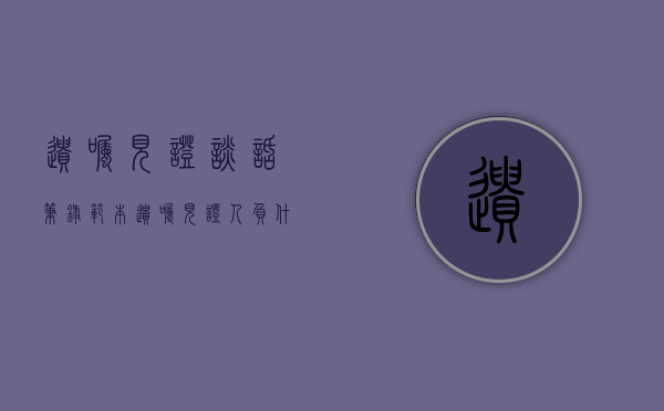 遗嘱见证谈话笔录范本（遗嘱见证人负什么责任）