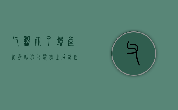 父亲死了遗产继承比例（父亲逝世后遗产归谁所有）
