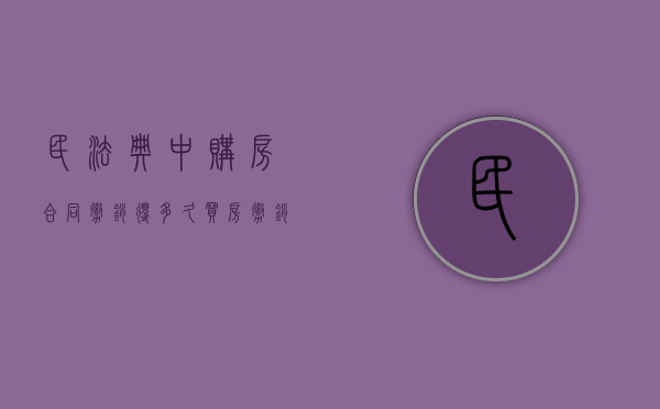 民法典中购房合同撤销得多久（买房撤销合同需要多久）