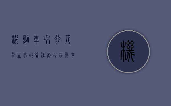 机动车和行人发生事故责任划分（机动车辆与行人相撞责任怎么划分）