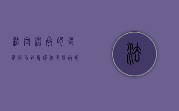 法定继承的区别制名词解释（法定继承的名词解释）