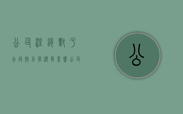 公司注销对于合同效力有没有影响（公司注销后还承担纠纷吗）