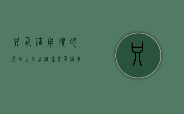只有使用权的房子可以出租吗（只有使用权的房子怎么办产权）