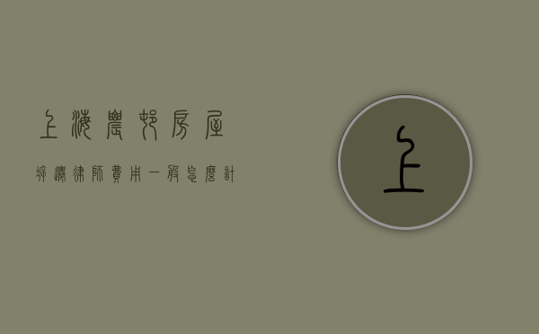 上海农村房屋拆迁律师费用一般怎么计算（上海拆迁打官司）