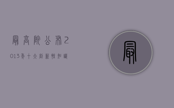 最高院公布2013年十大创新性知识产权案件（最高院公布2013年十大创新性知识产权案件有哪些）