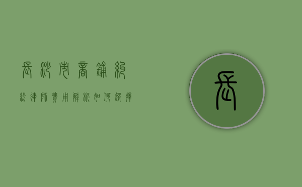长沙市商铺纠纷律师费用解析,如何选择合适的法律服务 长沙市商铺纠纷律师费用解析,如何选择合适的法律服务