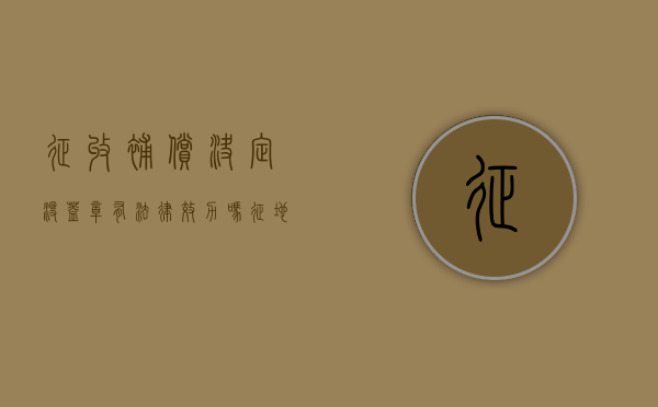 征收补偿决定没盖章,有法律效力吗（征地补偿清单上没有公章）