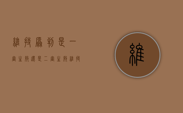维持原判是一审生效还是二审生效（维持原判是一审生效还是二审生效）
