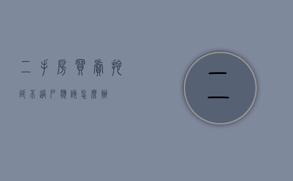二手房买卖拖延不过户应该怎么办