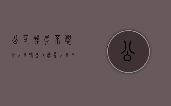 公司裁员不想签可以吗（公司裁员可以不走吗）