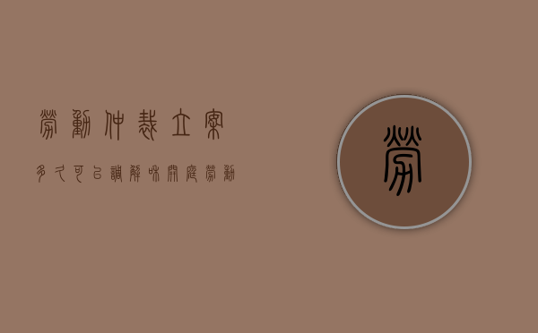 劳动仲裁立案多久可以调解和开庭（劳动争议仲裁办案）
