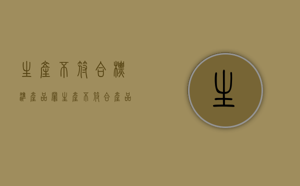 生产不符合标准产品罪（生产不符合产品标准赔偿几倍）
