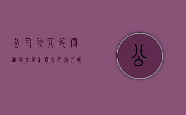 公司法人的岗位职责是什么（公司法人的岗位职责有哪些）