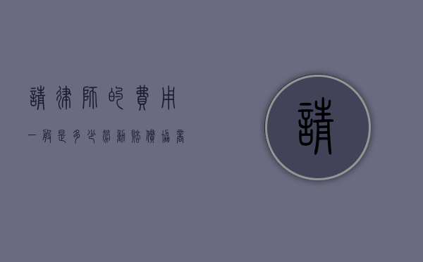 请律师的费用一般是多少 劳动赔偿（协商成功再收费的法务）